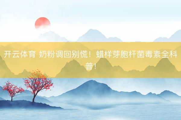 开云体育 奶粉调回别慌！蜡样芽胞杆菌毒素全科普！