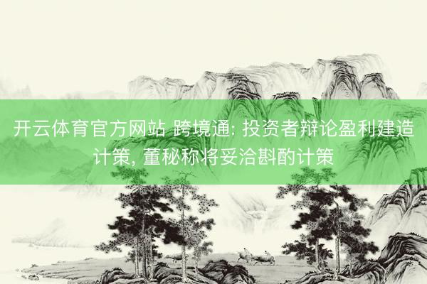 开云体育官方网站 跨境通: 投资者辩论盈利建造计策, 董秘称将妥洽斟酌计策