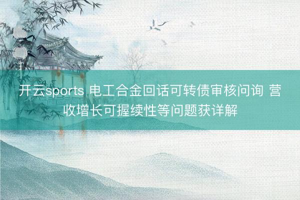 开云sports 电工合金回话可转债审核问询 营收增长可握续性等问题获详解