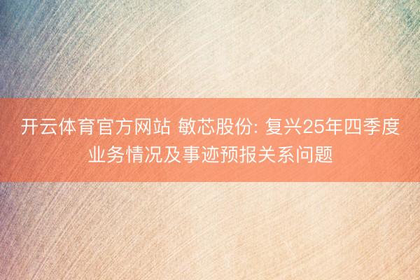 开云体育官方网站 敏芯股份: 复兴25年四季度业务情况及事迹预报关系问题