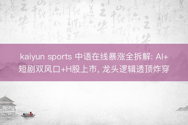 kaiyun sports 中语在线暴涨全拆解: AI+短剧双风口+H股上市, 龙头逻辑透顶炸穿