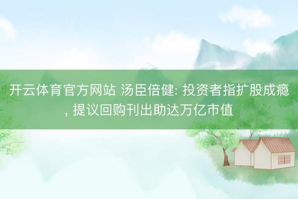 开云体育官方网站 汤臣倍健: 投资者指扩股成瘾, 提议回购刊出助达万亿市值