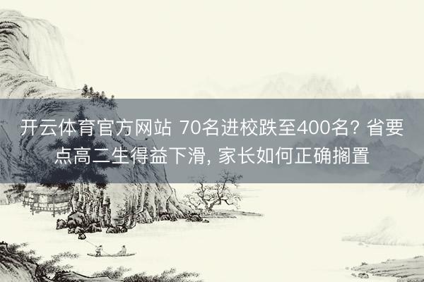 开云体育官方网站 70名进校跌至400名? 省要点高二生得益下滑, 家长如何正确搁置