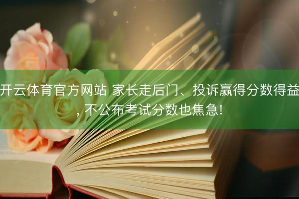 开云体育官方网站 家长走后门、投诉赢得分数得益, 不公布考试分数也焦急!