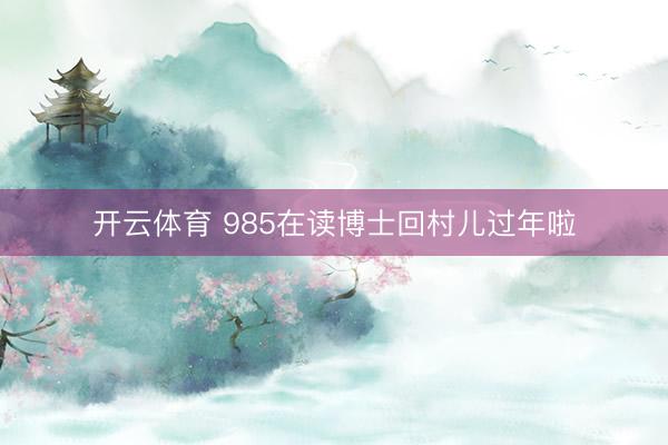 开云体育 985在读博士回村儿过年啦
