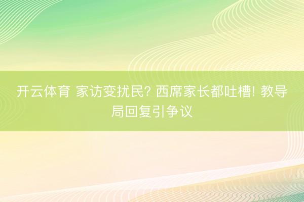 开云体育 家访变扰民? 西席家长都吐槽! 教导局回复引争议