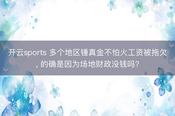 开云sports 多个地区锤真金不怕火工资被拖欠, 的确是因为场地财政没钱吗?