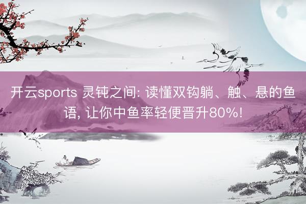 开云sports 灵钝之间: 读懂双钩躺、触、悬的鱼语, 让你中鱼率轻便晋升80%!