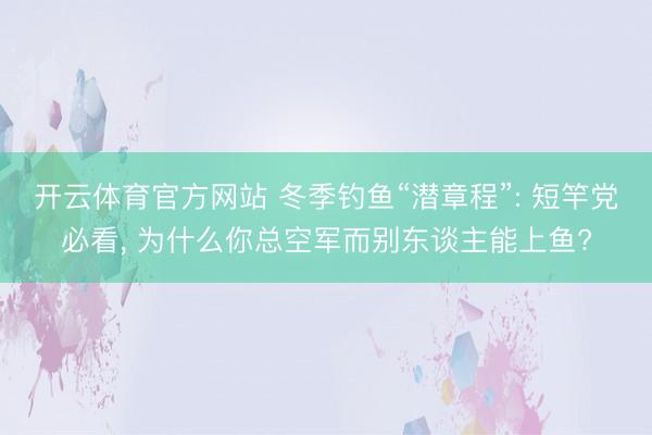 开云体育官方网站 冬季钓鱼“潜章程”: 短竿党必看, 为什么你总空军而别东谈主能上鱼?