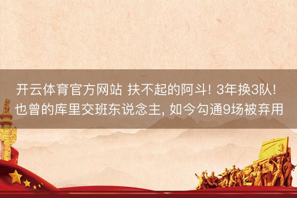 开云体育官方网站 扶不起的阿斗! 3年换3队! 也曾的库里交班东说念主, 如今勾通9场被弃用