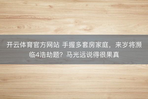开云体育官方网站 手握多套房家庭，来岁将濒临4浩劫题？马光远说得很果真