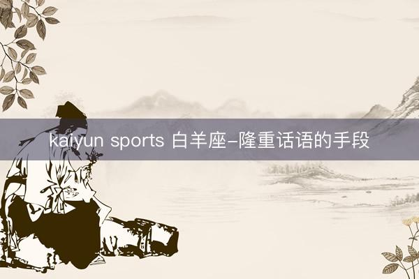 kaiyun sports 白羊座-隆重话语的手段