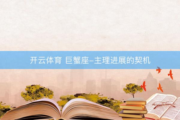 开云体育 巨蟹座-主理进展的契机