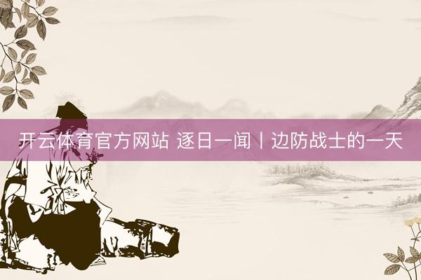 开云体育官方网站 逐日一闻丨边防战士的一天