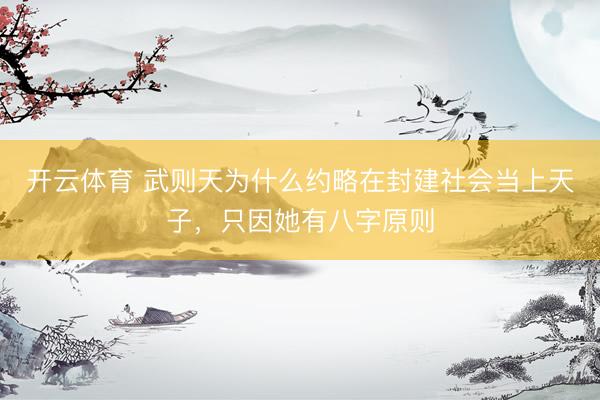 开云体育 武则天为什么约略在封建社会当上天子，只因她有八字原则
