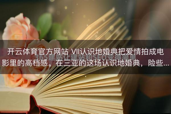 开云体育官方网站 VII认识地婚典把爱情拍成电影里的高档感。在三亚的这场认识地婚典，险些...