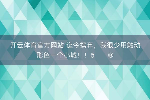 开云体育官方网站 迄今摈弃，我很少用触动形色一个小城！！🏮