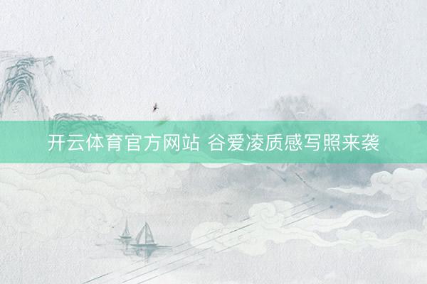 开云体育官方网站 谷爱凌质感写照来袭