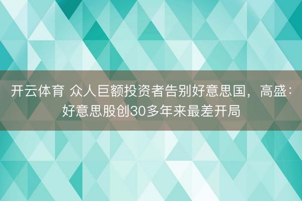 开云体育 众人巨额投资者告别好意思国，高盛：好意思股创30多年来最差开局