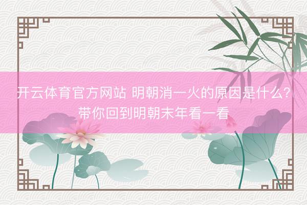 开云体育官方网站 明朝消一火的原因是什么？带你回到明朝末年看一看