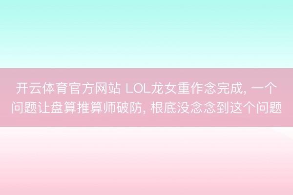 开云体育官方网站 LOL龙女重作念完成, 一个问题让盘算推算师破防, 根底没念念到这个问题