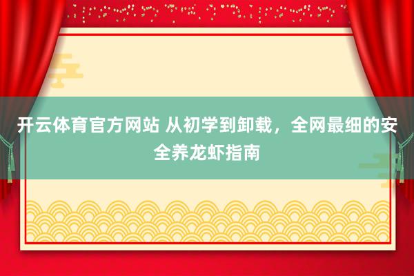 开云体育官方网站 从初学到卸载，全网最细的安全养龙虾指南