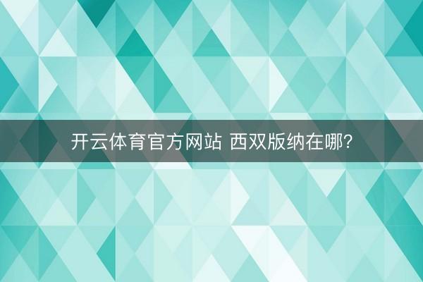 开云体育官方网站 西双版纳在哪？