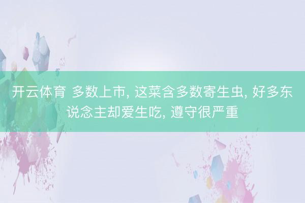 开云体育 多数上市, 这菜含多数寄生虫, 好多东说念主却爱生吃, 遵守很严重