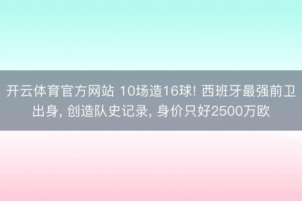 开云体育官方网站 10场造16球! 西班牙最强前卫出身, 创造队史记录, 身价只好2500万欧