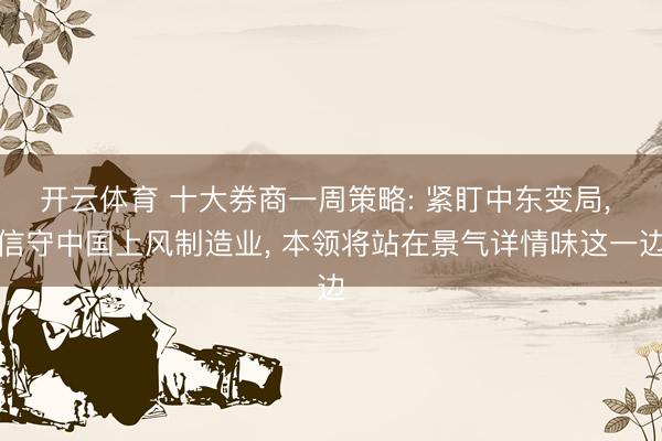 开云体育 十大券商一周策略: 紧盯中东变局, 信守中国上风制造业, 本领将站在景气详情味这一边