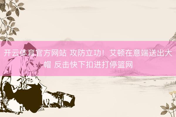 开云体育官方网站 攻防立功！艾顿在意端送出大帽 反击快下扣进打停篮网