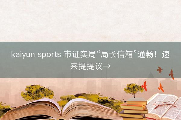 kaiyun sports 市证实局“局长信箱”通畅！速来提提议→
