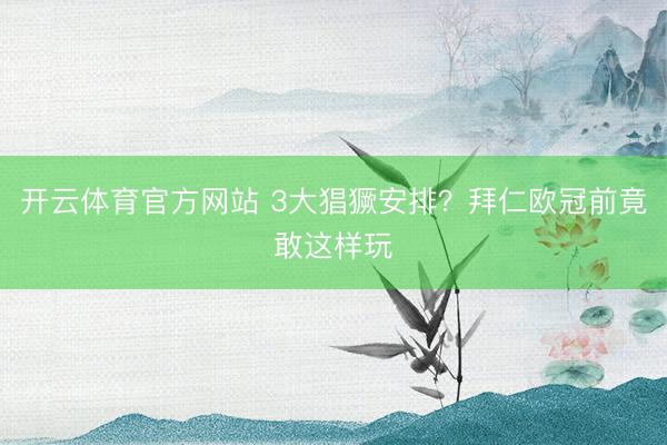 开云体育官方网站 3大猖獗安排？拜仁欧冠前竟敢这样玩