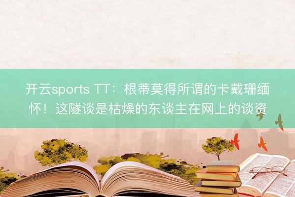 开云sports TT：根蒂莫得所谓的卡戴珊缅怀！这隧谈是枯燥的东谈主在网上的谈资