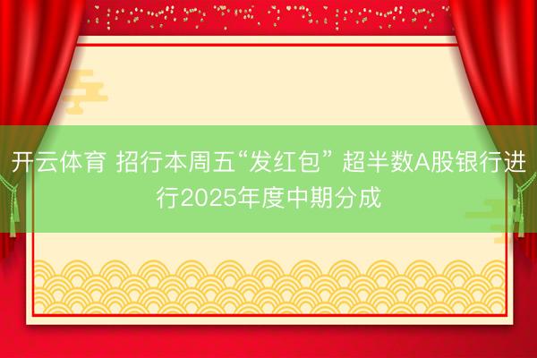 开云体育 招行本周五“发红包” 超半数A股银行进行2025年度中期分成