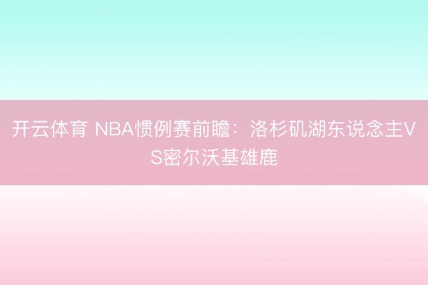 开云体育 NBA惯例赛前瞻：洛杉矶湖东说念主VS密尔沃基雄鹿