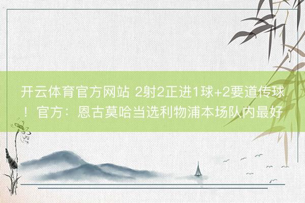 开云体育官方网站 2射2正进1球+2要道传球！官方：恩古莫哈当选利物浦本场队内最好