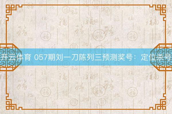 开云体育 057期刘一刀陈列三预测奖号：定位杀号