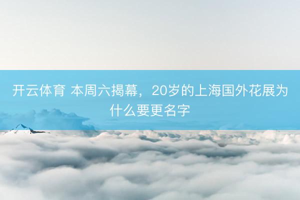 开云体育 本周六揭幕，20岁的上海国外花展为什么要更名字