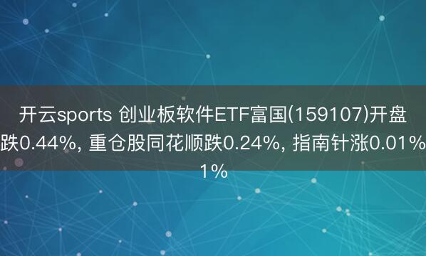 开云sports 创业板软件ETF富国(159107)开盘跌0.44%, 重仓股同花顺跌0.24%, 指南针涨0.01%