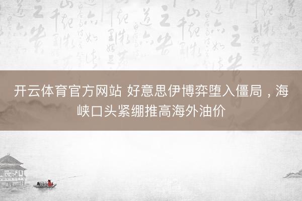 开云体育官方网站 好意思伊博弈堕入僵局 , 海峡口头紧绷推高海外油价