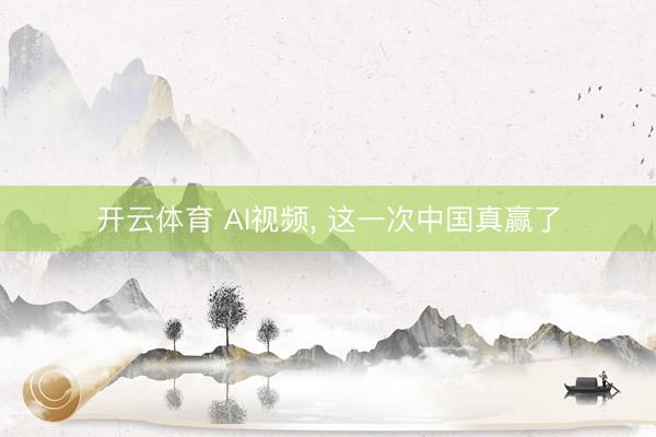 开云体育 AI视频, 这一次中国真赢了