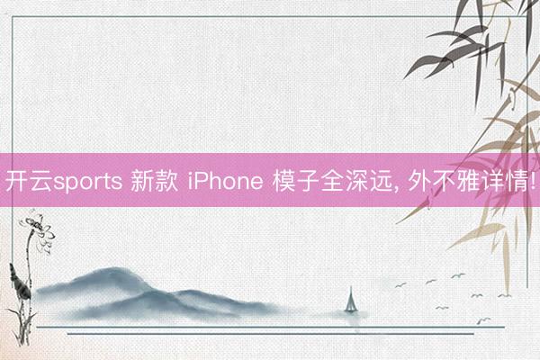 开云sports 新款 iPhone 模子全深远, 外不雅详情!