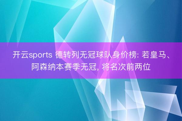 开云sports 德转列无冠球队身价榜: 若皇马、阿森纳本赛季无冠, 将名次前两位