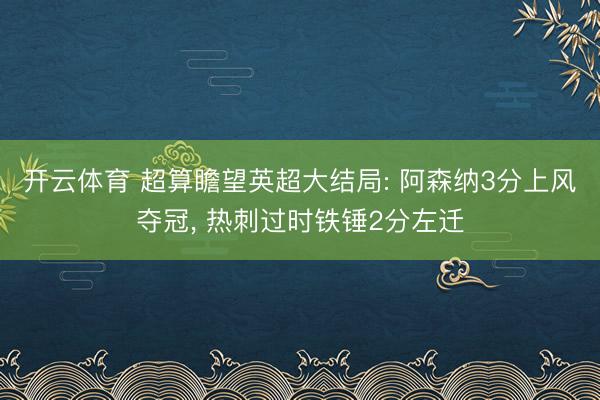 开云体育 超算瞻望英超大结局: 阿森纳3分上风夺冠, 热刺过时铁锤2分左迁