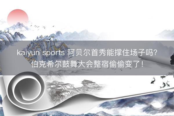 kaiyun sports 阿贝尔首秀能撑住场子吗？伯克希尔鼓舞大会整宿偷偷变了！
