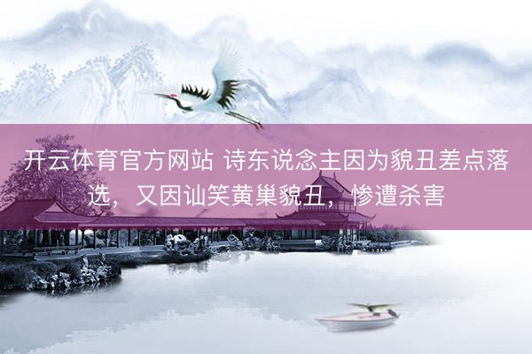 开云体育官方网站 诗东说念主因为貌丑差点落选，又因讪笑黄巢貌丑，惨遭杀害